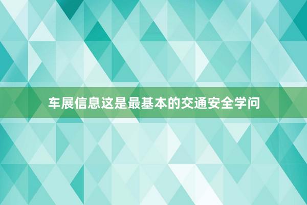 车展信息这是最基本的交通安全学问