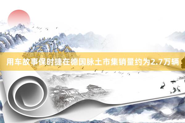 用车故事保时捷在德国脉土市集销量约为2.7万辆