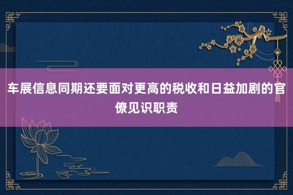 车展信息同期还要面对更高的税收和日益加剧的官僚见识职责