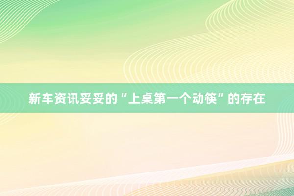 新车资讯妥妥的“上桌第一个动筷”的存在