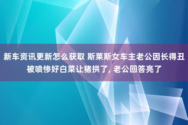 新车资讯更新怎么获取 斯莱斯女车主老公因长得丑被喷惨好白菜让猪拱了, 老公回答亮了