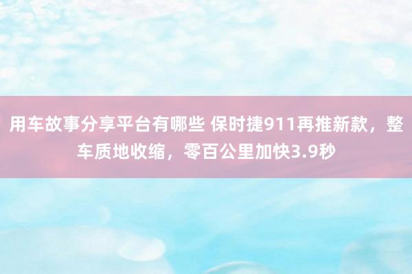 用车故事分享平台有哪些 保时捷911再推新款，整车质地收缩，零百公里加快3.9秒