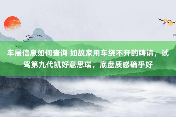 车展信息如何查询 如故家用车绕不开的聘请，试驾第九代凯好意思瑞，底盘质感确乎好