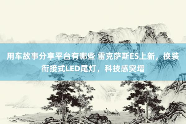 用车故事分享平台有哪些 雷克萨斯ES上新，换装衔接式LED尾灯，科技感突增