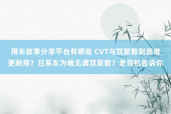 用车故事分享平台有哪些 CVT与双聚散到底谁更耐用？日系车为啥无谓双聚散？老司机告诉你