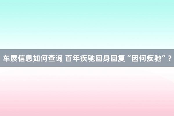 车展信息如何查询 百年疾驰回身回复“因何疾驰”？