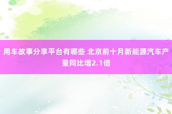 用车故事分享平台有哪些 北京前十月新能源汽车产量同比增2.1倍