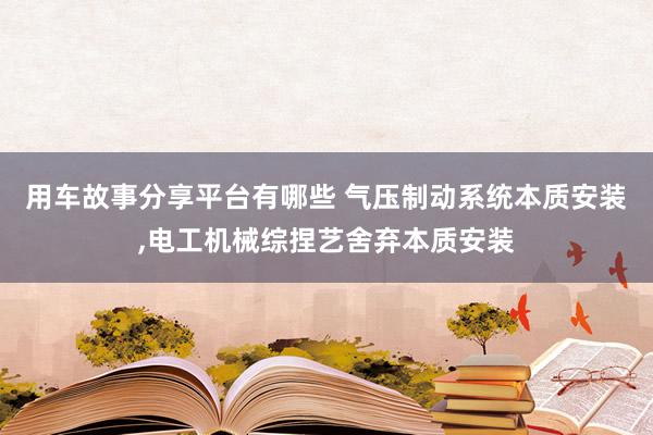 用车故事分享平台有哪些 气压制动系统本质安装,电工机械综捏艺舍弃本质安装