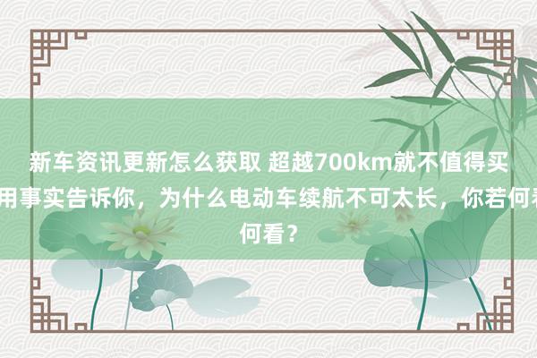 新车资讯更新怎么获取 超越700km就不值得买！用事实告诉你，为什么电动车续航不可太长，你若何看？