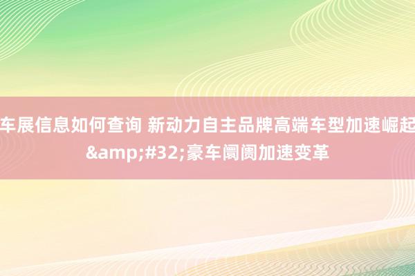 车展信息如何查询 新动力自主品牌高端车型加速崛起&#32;豪车阛阓加速变革