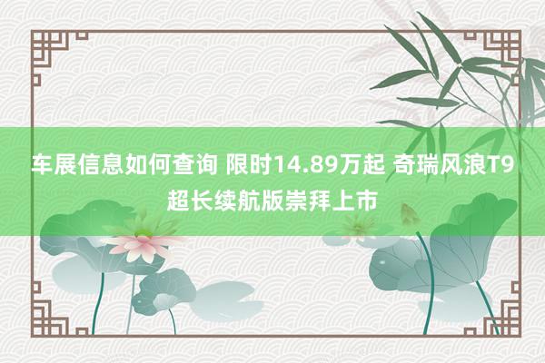 车展信息如何查询 限时14.89万起 奇瑞风浪T9超长续航版崇拜上市