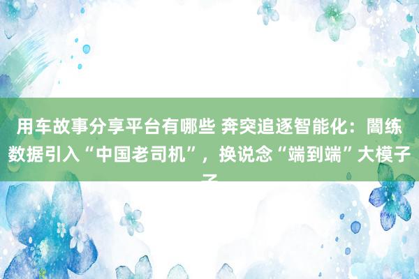 用车故事分享平台有哪些 奔突追逐智能化：闇练数据引入“中国老司机”，换说念“端到端”大模子