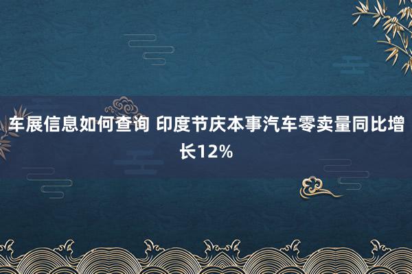 车展信息如何查询 印度节庆本事汽车零卖量同比增长12%